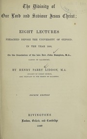 Cover of: The Divinity of our Lord and Saviour Jesus Christ: eight lectures preached before the University of Oxford, in the year 1866, on the foundation of the late Rev. John Bampton, M.A., Canon of Salisbury