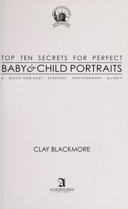 Cover of: Top ten secrets for perfect baby & child portraits: photography tips for every parent & grandparent from a pro