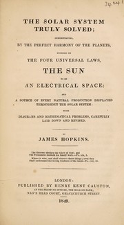 The solar system truly solved; demonstrating ... the sun to be an electrical space; and a source of every natural production displayed throughout the solar system by James Hopkins