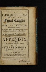 Cover of: A disquisition about the final causes of natural things: wherein it is inquir'd, whether, and, (if at all), with what cautions, a naturalist should admit them?