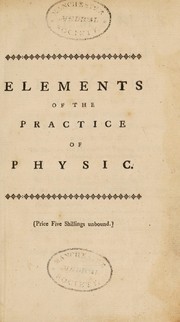 Cover of: Elements of the practice of physic, in two parts. Part I containing, the natural history of the human body. Part II the history and methods of treating fevers, and internal inflammations