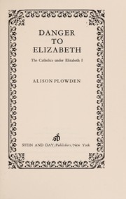 Cover of: Danger to Elizabeth: the Catholics under Elizabeth I