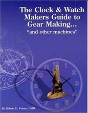 The clock & watch maker's guide to gear making--and other machines by Robert D. Porter