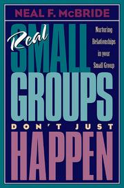 Cover of: Real small groups don't just happen: nurturing relationships in your small group
