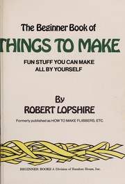 Cover of: The beginner book of things to make: fun stuff you can make all by yourself = formerly published as How to make flibbers, etc.