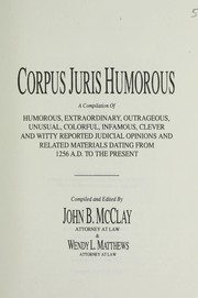Cover of: Corpus juris humorous: a compilation of humorous, extraordinary, outrageous, unusual, colorful, infamous, clever, and witty reported judicial opinions and related materials dating from 1256 A.D. to the present