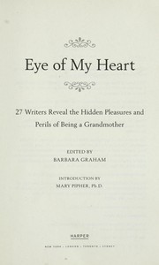 Cover of: Eye of my heart: 27 writers reveal the hidden pleasures and perils of being a grandmother