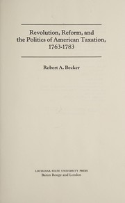Revolution, reform, and the politics of American taxation, 1763-1783 by Becker, Robert A.
