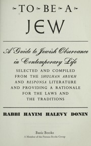 Cover of: To be a Jew : a guide to Jewish observance in contemporary life : selected and compiled from the Shulhan arukh and Responsa literature, and providing a rationale for the laws and the traditions