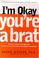 Cover of: I'm Okay, You're a Brat!