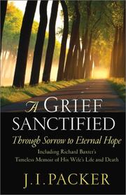 Cover of: A grief sanctified: through sorrow to eternal hope : including Richard Baxter's timeless memoir of his wife's life and death