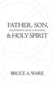 Cover of: Father, Son, and Holy Spirit: Relationships, Roles, and Relevance