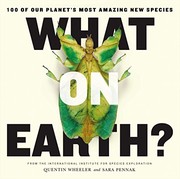 What on Earth?: 100 of Our Planet's Most Amazing New Species by Quentin Wheeler, Sara Pennak