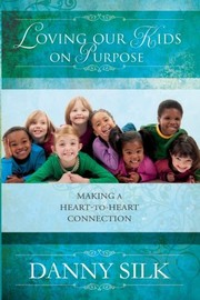 Loving Our Kids on Purpose Revised Edition: Making a Heart to Heart Connection by Danny Silk