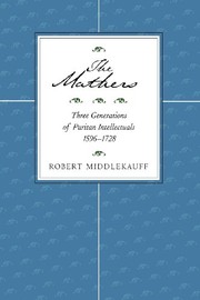 The Mathers: Three Generations of Puritan Intellectuals, 1596–1728 by Robert Middlekauff