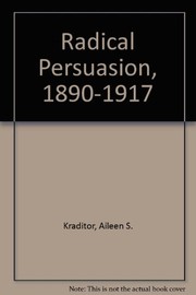 Cover of: The radical persuasion, 1890-1917: aspects of the intellectual history and the historiography of three American radical organizations