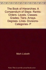 Cover of: The book of hierarchies: a compendium of steps, ranks, orders, levels, classes, grades, tiers, arrays, degrees, lines, divisions, categories, precedents, priorities, and other distinctions