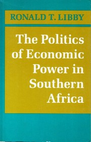 The politics of economic power in southern Africa by Ronald T. Libby