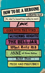 How to Be a Heroine: Or, what I've learned from reading too much by Samantha Ellis