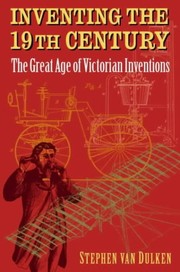 Cover of: Inventing the 19th century: the great age of Victorian inventions