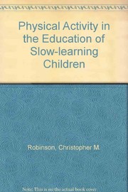 Physical activity in the education of slow-learning children by Christopher Malcolm Robinson