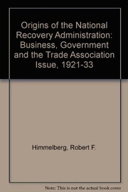Cover of: The origins of the National Recovery Administration: business, government, and the trade association issue, 1921-1933