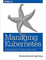 Managing Kubernetes: Operating Kubernetes Clusters in the Real World by Brendan Burns, Craig Tracey