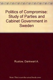 Cover of: The politics of compromise: a study of parties and cabinet government in Sweden