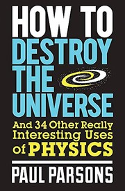Cover of: How to Destroy the Universe: And 34 other really interesting uses of physics by Paul Parsons