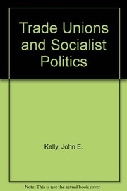 Trade unions and socialist politics by John E. Kelly