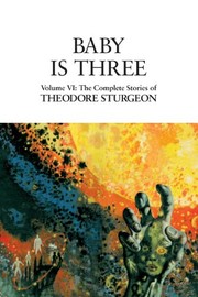 Cover of: Baby Is Three: Volume VI: The Complete Stories of Theodore Sturgeon by Theodore Sturgeon