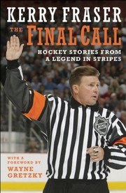 The Final Call: Hockey Stories from a Legend in Stripes by Kerry Fraser