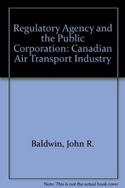 Cover of: The regulatory agency and the public corporation: The Canadian air transport industry