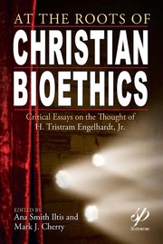 Cover of: At the roots of Christian bioethics: critical essays on the thought of H. Tristram Engelhardt, Jr.