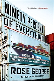 Cover of: Ninety Percent of Everything: Inside Shipping, the Invisible Industry That Puts Clothes on Your Back, Gas in Your Car, and Food on Your Plate by Rose George