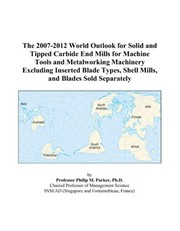 Cover of: The 2007-2012 World Outlook for Solid and Tipped Carbide End Mills for Machine Tools and Metalworking Machinery Excluding Inserted Blade Types, Shell Mills, and Blades Sold Separately