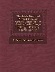 Cover of: The Irish Poems of Alfred Perceval Graves: Songs of the Gael. a Gaelic Story-Telling - Primary Source Edition