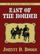 East of the border by Johnny D. Boggs