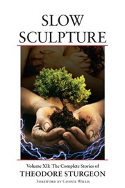 Cover of: Slow Sculpture: Volume XII: The Complete Stories of Theodore Sturgeon by Theodore Sturgeon