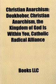 Cover of: Christian Anarchism: Doukhobor, Christian Anarchism, the Kingdom of God Is Within You, Catholic Radical Alliance