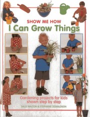 Cover of: Show Me How: I Can Grow Things: Gardening projects for kids shown step by step