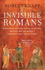 Cover of: Invisible Romans: Prostitutes, outlaws, slaves, gladiators, ordinary men and women ... the Romans that history forgot by Robert Knapp Robert C. Knapp