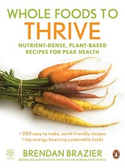 Whole Foods To Thrive: Nutrient-dense Plant-based Recipes For Peak Health by Brendan Brazier