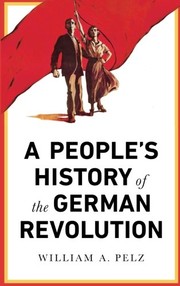 Cover of: A People's History of the German Revolution by William A. Pelz