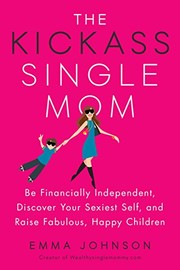 Cover of: The Kickass Single Mom: Be Financially Independent, Discover Your Sexiest Self, and Raise Fabulous, Happy Children
