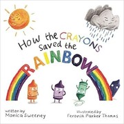 How the Crayons Saved the Rainbow by Monica Sweeney