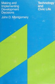 Technology and civic life: making and implementing development decisions by John Dickey Montgomery