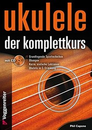 Cover of: Ukulele - Der Komplettkurs , C-Stimmung: Grundlagenkurs für Anfänger und Fortgeschrittene Für Ukulele in C-Stimmung