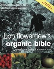 Bob Flowerdew's organic bible : successful gardening the natural way : everything you need to know to create your own paradise of flowers, fruits and vegetables, thronging with wildlife and a joy to b