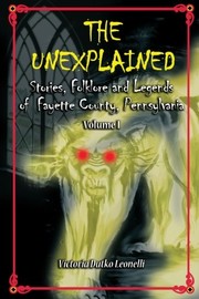 Cover of: The Unexplained Stories, Folklore and Legends of Fayette County, Pennsylvania